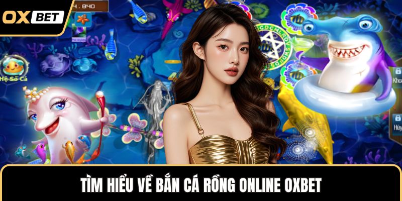 Tìm hiểu về bắn cá rồng online OXBET