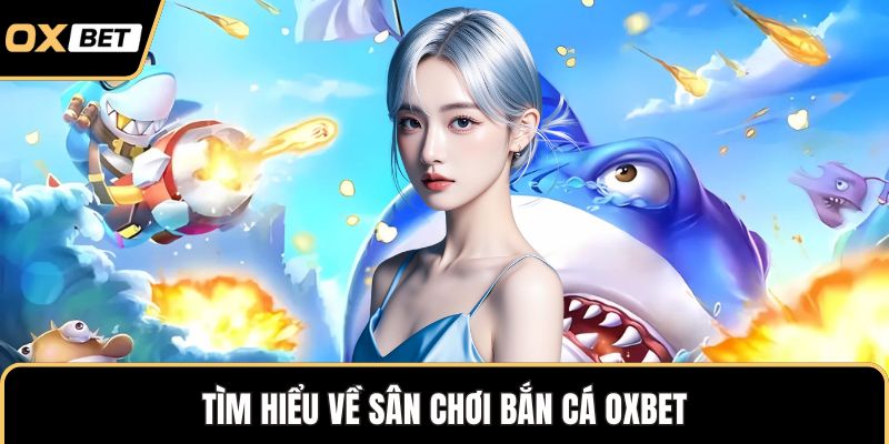 Tìm hiểu về sân chơi bắn cá OXBET