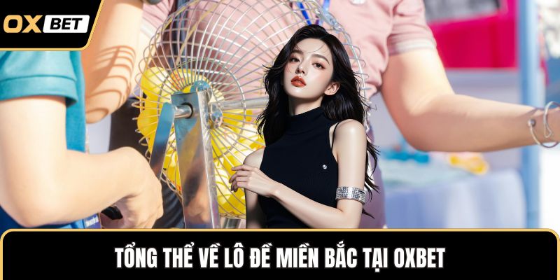 Tổng thể về lô đề miền Bắc tại OXBET